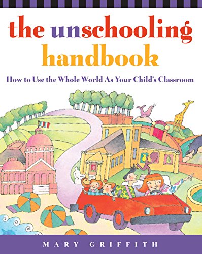 The Unschooling Handbook: How to Use the Whole World As Your Child's Classroom (Prima Home Learning Library) by [Griffith, Mary]