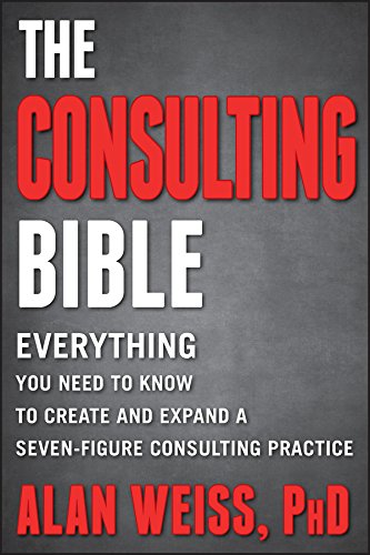 The Consulting Bible: Everything You Need to Know to Create and Expand a Seven-Figure Consulting Practice by [Weiss, Alan]