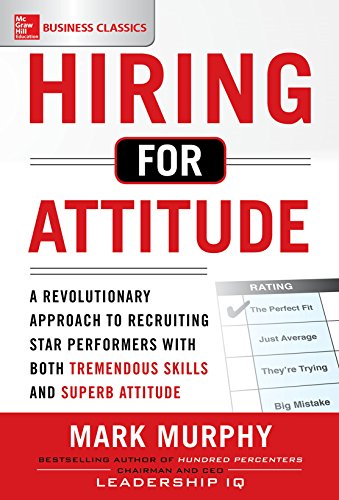 Hiring for Attitude: A Revolutionary Approach to Recruiting and Selecting People with Both Tremendous Skills and Superb Attitude by [Murphy, Mark A. Murphy, Mark]