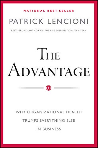 The Advantage: Why Organizational Health Trumps Everything Else In Business (J-B Lencioni Series) by [Lencioni, Patrick M. ]