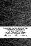 Bigger Leaner Stronger: The Simple Science of Building the Ultimate Male Body (Muscle for Life Book 1) by [Matthews, Michael]