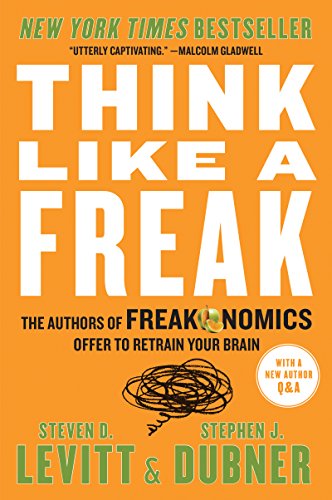 Think Like a Freak: The Authors of Freakonomics Offer to Retrain Your Brain by [Dubner, Stephen J. Levitt, Steven D.]