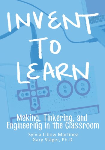 Invent To Learn: Making, Tinkering, and Engineering in the Classroom by [Martinez, Sylvia Libow Stager, Gary S.]