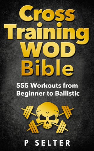 Cross Training WOD Bible: 555 Workouts from Beginner to Ballistic (Bodyweight Training, Kettlebell Workouts, Strength Training, Build Muscle, Fat Loss, Bodybuilding, Home Workout, Gymnastics) by [Selter, P]