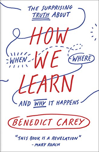 How We Learn: The Surprising Truth About When, Where, and Why It Happens by [Carey, Benedict]