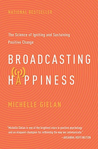 Broadcasting Happiness: The Science of Igniting and Sustaining Positive Change by [Gielan, Michelle]