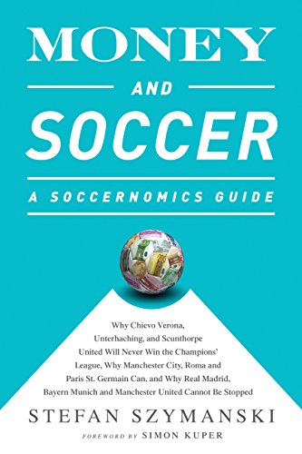 Money and Soccer: A Soccernomics Guide: Why Chievo Verona, Unterhaching, and Scunthorpe United Will Never Win the Champions League, Why Manchester City, ... and Manchester United Cannot Be Stopped by [Szymanski, Stefan ]