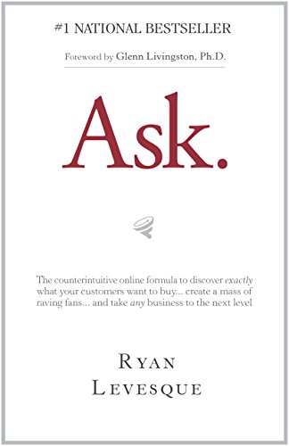 Ask : The counterintuitive online formula to discover exactly what your customers want to buy...create a mass of raving fans...and take any business to the next level by [Levesque, Ryan]