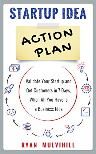 Startup Idea Action Plan: Validate Your Startup And Get Customers in 7 Days, When All You Have is a Business Idea by [Mulvihill, Ryan]