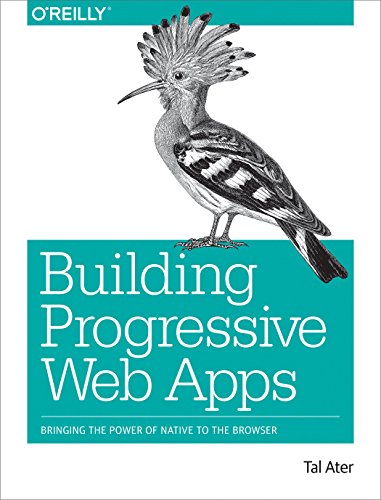 Building Progressive Web Apps: Bringing the Power of Native to the Browser by [Ater, Tal]
