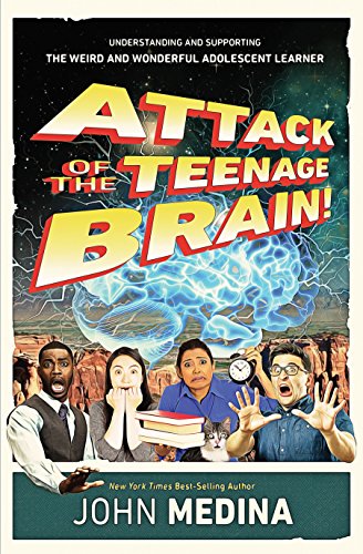 Attack of the Teenage Brain! Understanding and Supporting the Weird and Wonderful Adolescent Learner by [Medina, John]