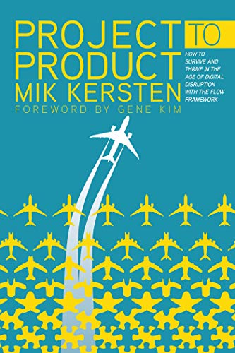 Project to Product: How to Survive and Thrive in the Age of Digital Disruption with the Flow Framework by [Kersten, Mik]
