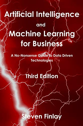 Artificial Intelligence and Machine Learning for Business: A No-Nonsense Guide to Data Driven Technologies by [Finlay, Steven]
