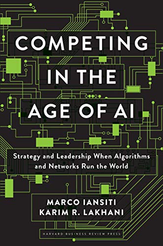 Competing in the Age of AI: Strategy and Leadership When Algorithms and Networks Run the World by [Iansiti, Marco Lakhani, Karim R.]