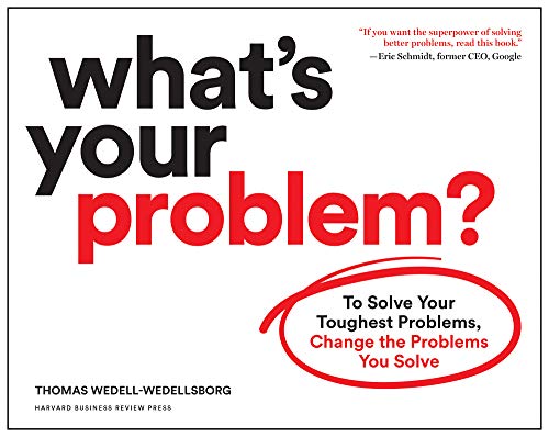 What's Your Problem?: To Solve Your Toughest Problems, Change the Problems You Solve by [Wedell-Wedellsborg, Thomas]