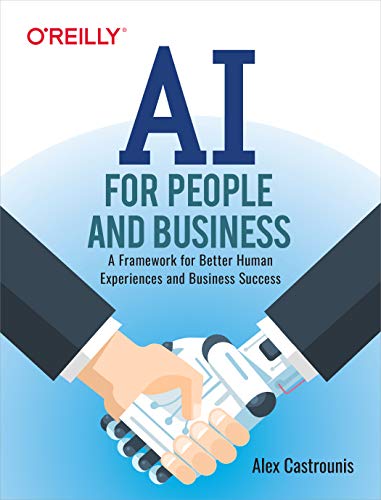 AI for People and Business: A Framework for Better Human Experiences and Business Success by [Castrounis, Alex]