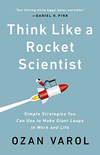 Think Like a Rocket Scientist: Simple Strategies You Can Use to Make Giant Leaps in Work and Life by [Varol, Ozan]