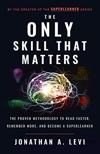The Only Skill that Matters: The Proven Methodology to Read Faster, Remember More, and Become a SuperLearner by [Levi, Jonathan A.]