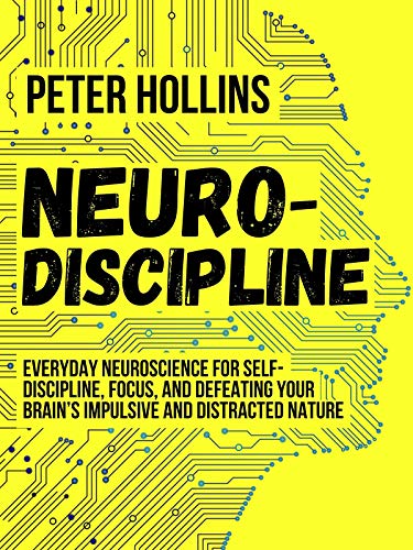 Neuro-Discipline: Everyday Neuroscience for Self-Discipline, Focus, and Defeating Your Brain’s Impulsive and Distracted Nature (Live a Disciplined Life Book 3) by [Hollins, Peter]