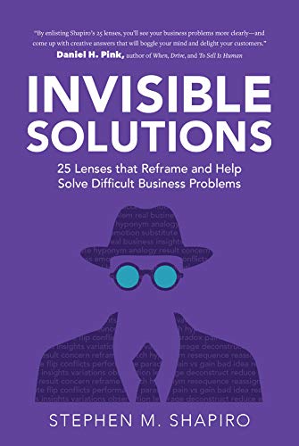 Invisible Solutions: 25 Lenses that Reframe and Help Solve Difficult Business Problems by [Shapiro, Stephen]