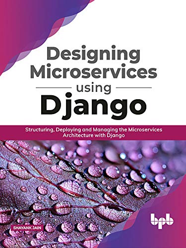 Designing Microservices Using Django: Structuring, Deploying and Managing the Microservices Architecture with Django (English Edition) by [Jain, Shayank]