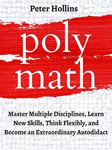 Polymath: Master Multiple Disciplines, Learn New Skills, Think Flexibly, and Become an Extraordinary Autodidact (Learning how to Learn Book 9) by [Hollins, Peter]