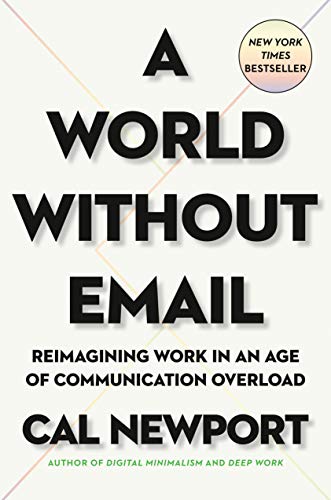 A World Without Email: Reimagining Work in an Age of Communication Overload by [Newport, Cal]