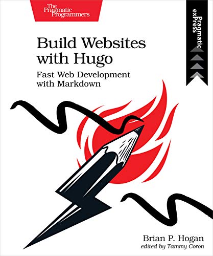 Build Websites with Hugo: Fast Web Development with Markdown by [Hogan, Brian P. ]