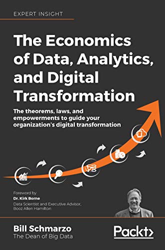 The Economics of Data, Analytics, and Digital Transformation: The theorems, laws, and empowerments to guide your organization’s digital transformation by [Schmarzo, Bill]