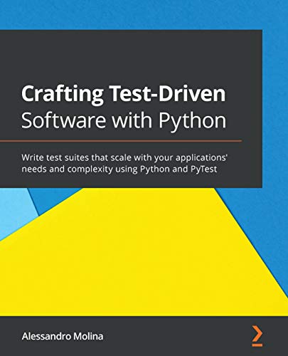 Crafting Test-Driven Software with Python: Write test suites that scale with your applications' needs and complexity using Python and PyTest by [Molina, Alessandro]