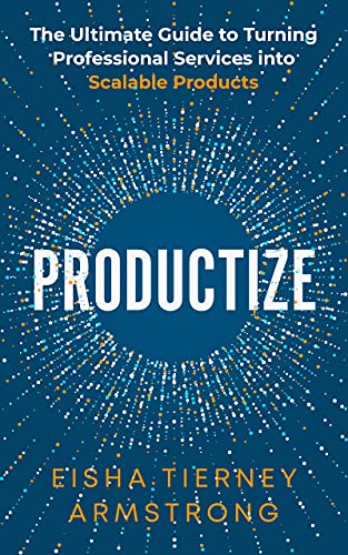 Productize: The Ultimate Guide to Turning Professional Services into Scalable Products by [Armstrong, Eisha ]