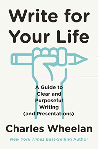 Write for Your Life: A Guide to Clear and Purposeful Writing (and Presentations) by [Wheelan, Charles ]