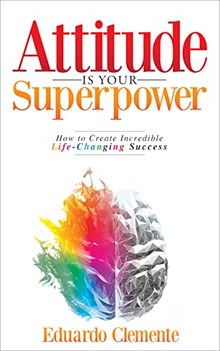 Attitude Is Your Superpower: How to Create Incredible Life-Changing Success by [Clemente, Eduardo ]
